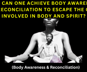 HOW CAN ONE ACHIEVE BODY AWARENESS AND RECONCILIATION TO ESCAPE THE CRISIS INVOLVED IN BODY AND SPIRIT? (Body Awareness & Reconciliation)
