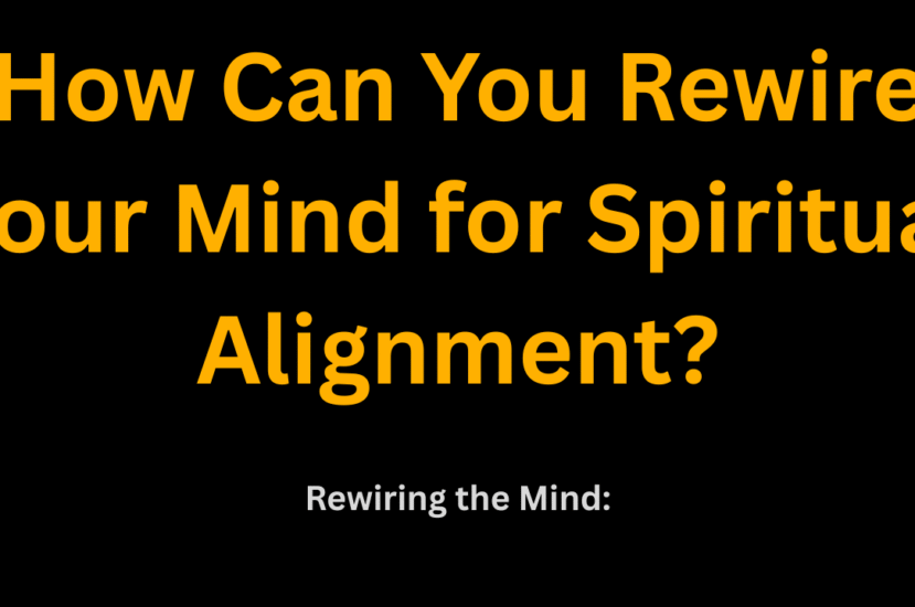 How Can You Rewire Your Mind for Spiritual Alignment?