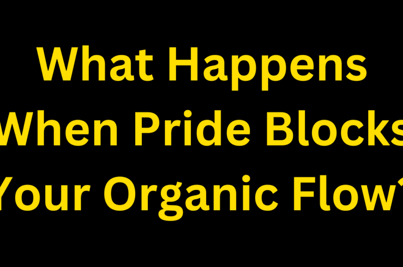 What Happens When Pride Blocks Your Organic Flow?