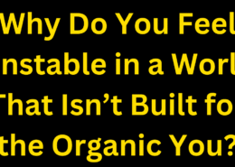 Why Do You Feel Unstable in a World That Isn’t Built for the Organic You?