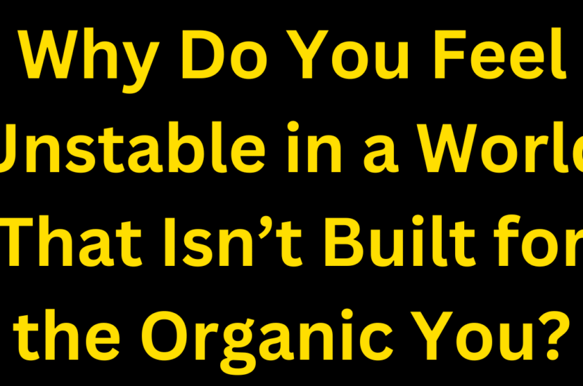 Why Do You Feel Unstable in a World That Isn’t Built for the Organic You?
