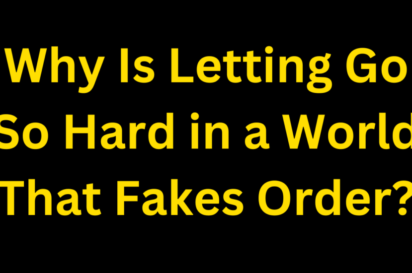 Why Is Letting Go So Hard in a World That Fakes Order?