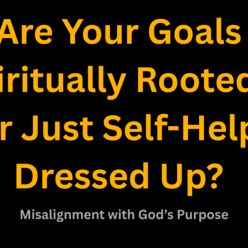 Are Your Goals Spiritually Rooted—or Just Self-Help Dressed Up?
