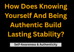 How Does Knowing Yourself And Being Authentic Build Lasting Stability? (SELF-AWARENESS AND AUTHENTICITY.)