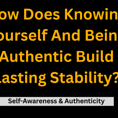 How does knowing yourself and being authentic build lasting stability? (Self-Awareness & Authenticity)