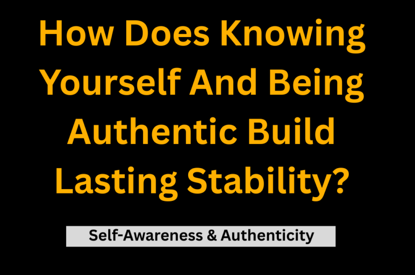 How does knowing yourself and being authentic build lasting stability? (Self-Awareness & Authenticity)