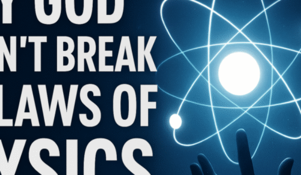 Why Doesn’t God Break the Laws of Physics?