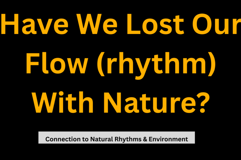 Have We Lost Our Flow (rhythm) With Nature? – (Connection to Natural Rhythms & Environment)